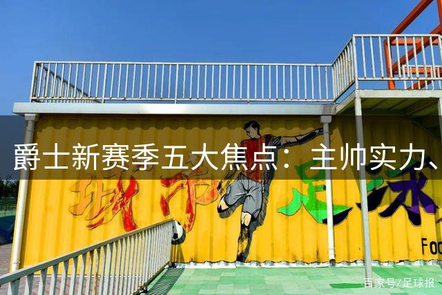 爵士新赛季五大焦点：主帅实力、核心续约与新秀突破